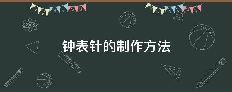 鐘表針的制作方法 鐘表針怎么制作