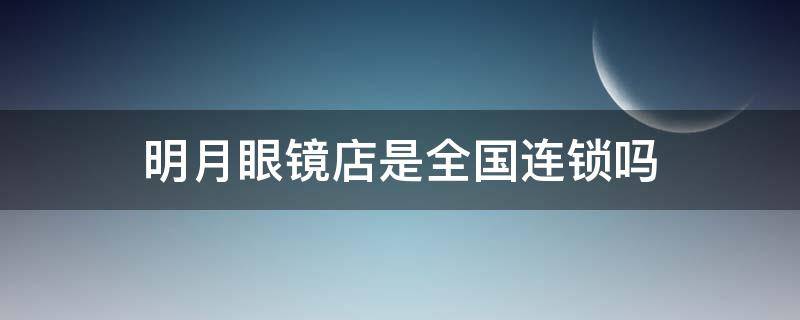 明月眼镜店是全国连锁吗 明月眼镜店怎么样