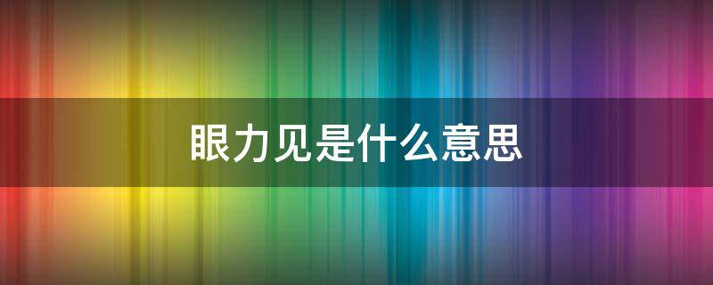 眼力见是什么意思（没点眼力见是什么意思）