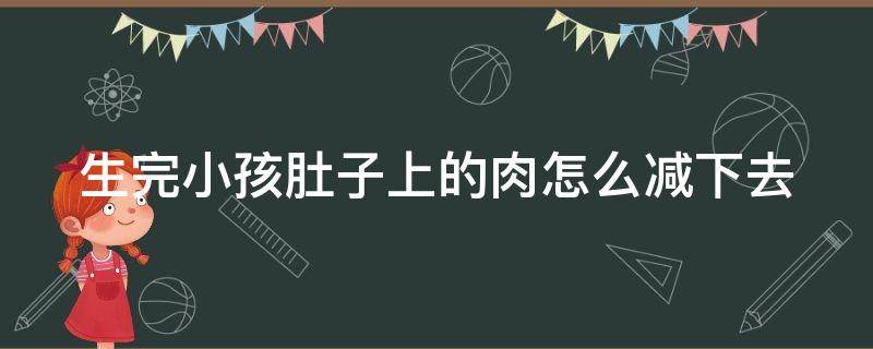 生完小孩肚子上的肉怎么减下去（生完小孩后肚子上的赘肉怎么去掉）