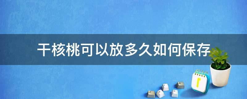 干核桃可以放多久如何保存 干核桃能保存多久