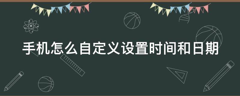 手机怎么自定义设置时间和日期 手机怎么自定义设置时间和日期水印