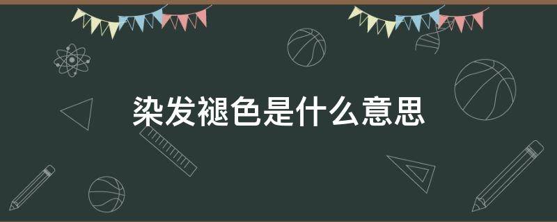 染发褪色是什么意思 染发褪色是什么原因