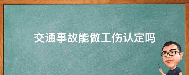 交通事故能做工伤认定吗（交通事故可以认定为工伤吗）