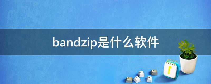 bandzip是什么软件（bandzip app）