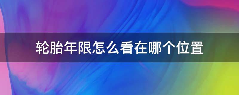 轮胎年限怎么看在哪个位置（轮胎年份看哪里?）