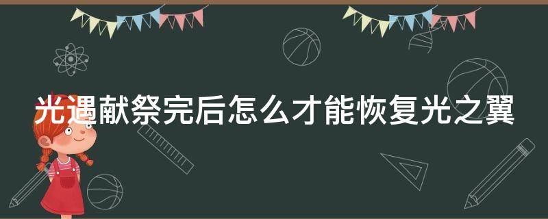 光遇献祭完后怎么才能恢复光之翼 光遇献祭完是不是要重新找光之翼