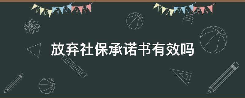 放弃社保承诺书有效吗 写了放弃社保承诺书