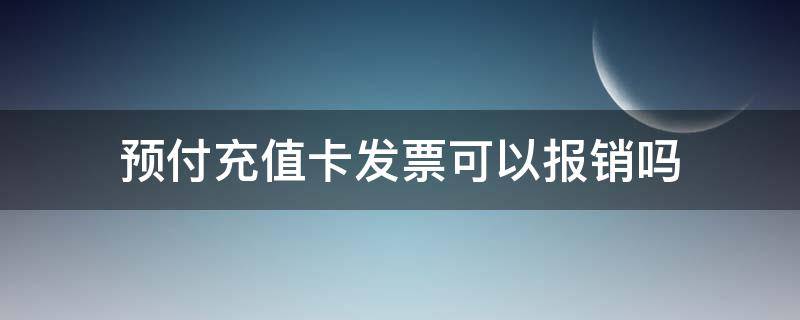 预付充值卡发票可以报销吗 充值卡的发票能报销吗