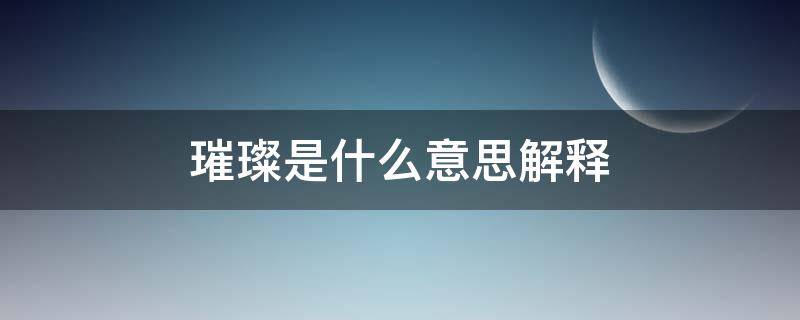 璀璨是什么意思解釋 璀璨是什么意思解釋造句