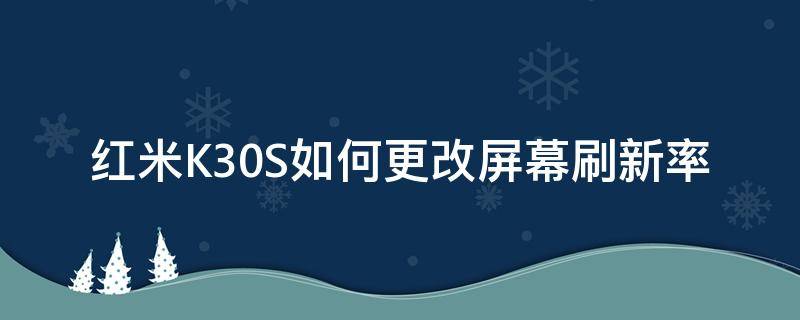 红米K30S如何更改屏幕刷新率（红米k30怎么改屏幕刷新率）