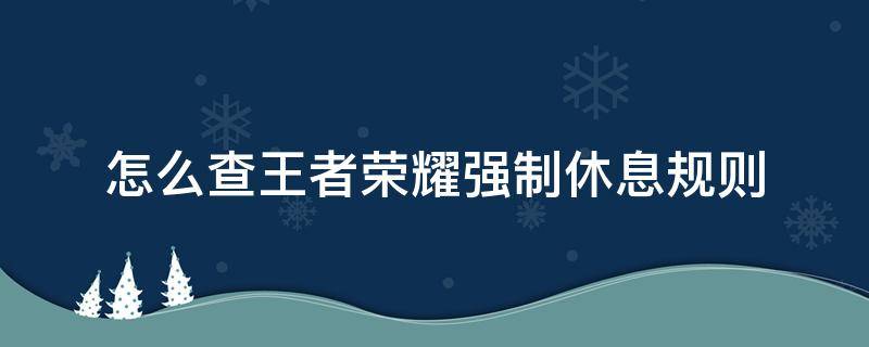 怎么查王者荣耀强制休息规则 王者荣耀强制休息时间规则