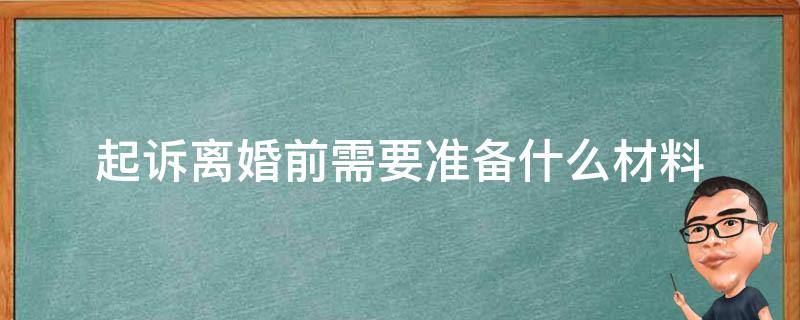 起訴離婚前需要準(zhǔn)備什么材料（起訴離婚需要準(zhǔn)備些什么材料）