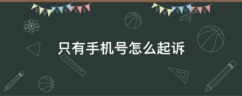 只有手机号怎么起诉（只有手机号如何起诉）