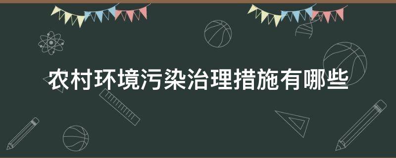 农村环境污染治理措施有哪些（农村环境污染与治理措施）