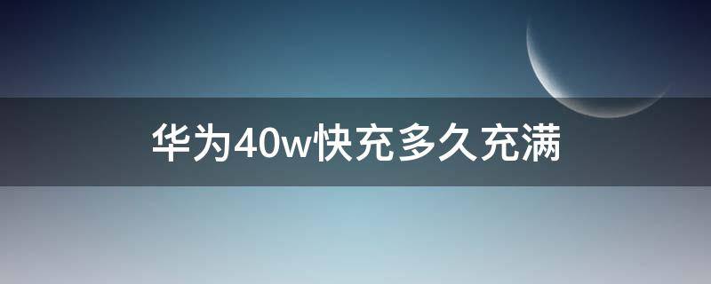 华为40w快充多久充满 华为40w快充多久充满nova7