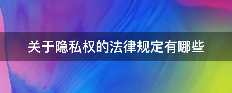 关于隐私权的法律规定有哪些（隐私权是什么法律规定）