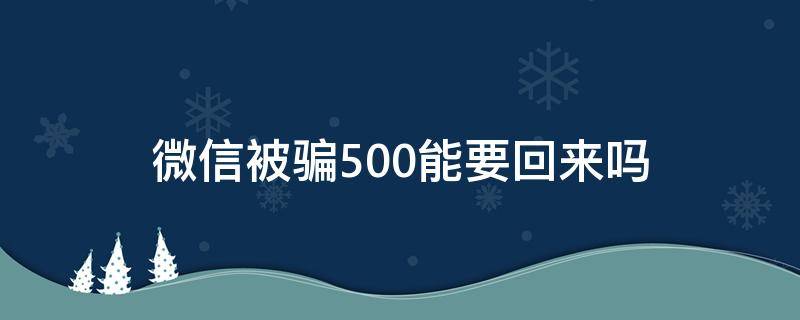 微信被骗500能要回来吗（被微信骗了500元怎么办）