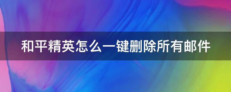 和平精英怎么一键删除所有邮件