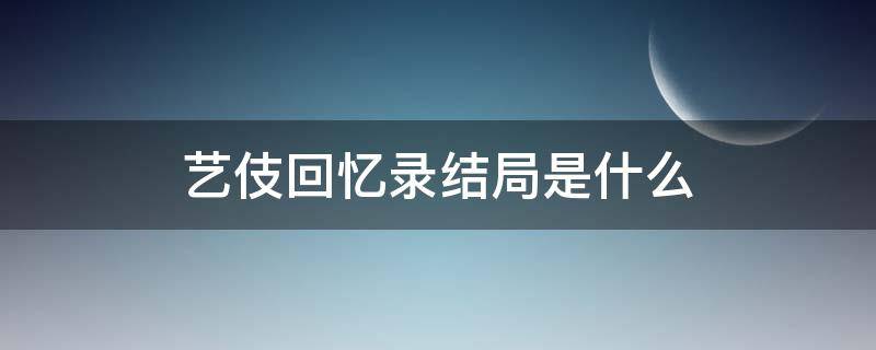 艺伎回忆录结局是什么（艺伎回忆录剧情看不懂）