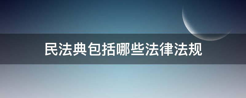 民法典包括哪些法律法规 民法典有哪些法律条款