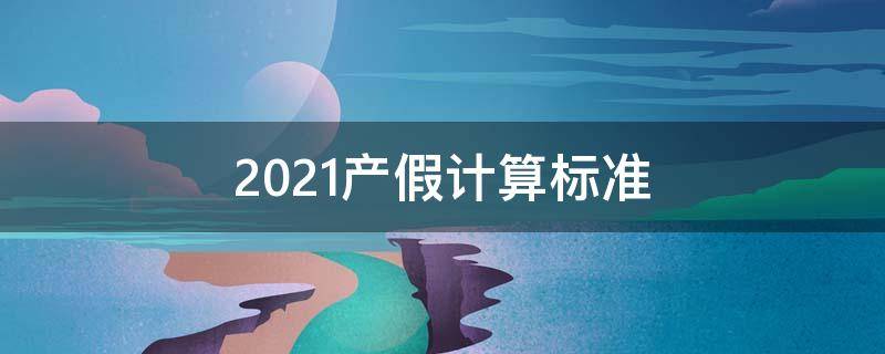 2021产假计算标准 2021产假工资计算公式