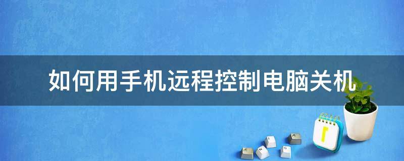 如何用手机远程控制电脑关机 手机操控电脑远程关机