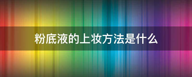 粉底液的上妝方法是什么 粉底液怎么用最正確化妝步驟