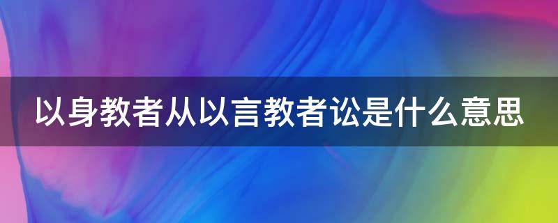 以身教者從以言教者訟是什么意思 以身教者從以言教者訟的讀音