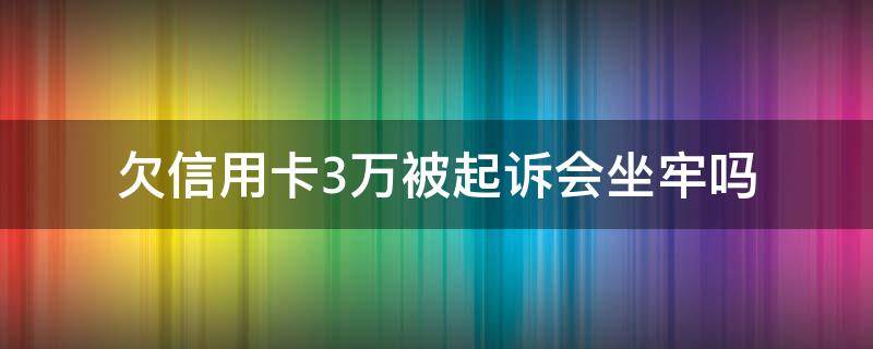 欠信用卡3万被起诉会坐牢吗（欠信用卡3万被起诉会坐牢吗本人已经在看守所）