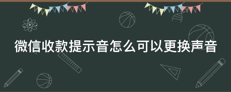 微信收款提示音怎么可以更换声音（微信收款提醒声音怎么更换）