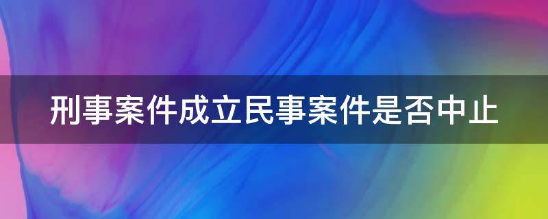 刑事案件成立民事案件是否中止 刑事立案后民事案件一定要中止审理吗