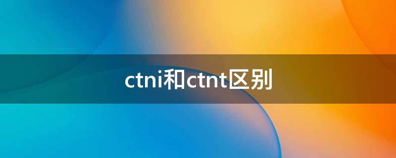 ctni和ctnt区别（ctn是啥）