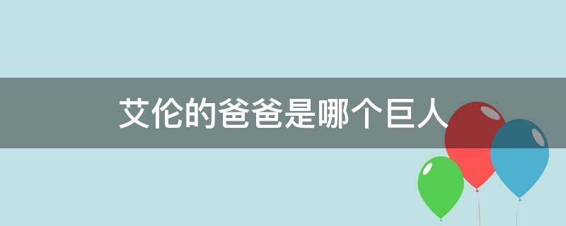 艾伦的爸爸是哪个巨人（艾伦的妈妈是哪个巨人）