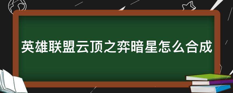 英雄聯(lián)盟云頂之弈暗星怎么合成（云頂之弈 暗星）