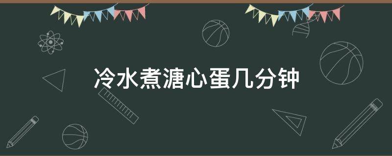 冷水煮溏心蛋几分钟 冷水煮溏心蛋几分钟合适