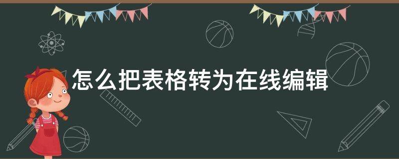 怎么把表格转为在线编辑（怎么把表格转化为在线编辑）