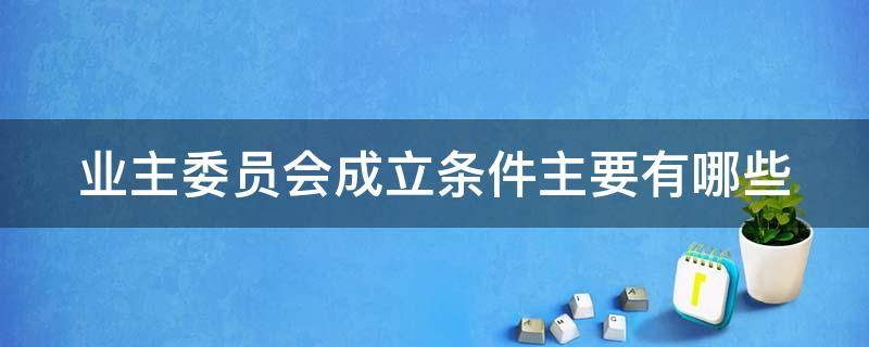 業(yè)主委員會成立條件主要有哪些 業(yè)主委員會成立條件主要有哪些