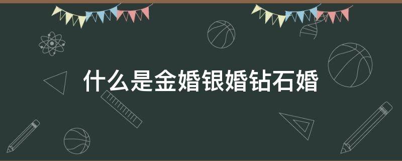 什么是金婚银婚钻石婚 结婚,什么叫金婚银婚?