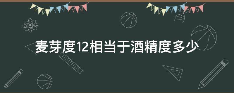 麦芽度12相当于酒精度多少（11度的麦芽度酒精能达到多少）