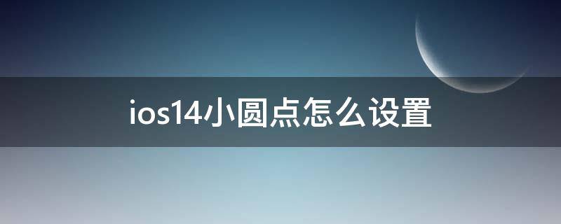 ios14小圓點怎么設(shè)置 ios14小圓點怎么設(shè)置返回上一步