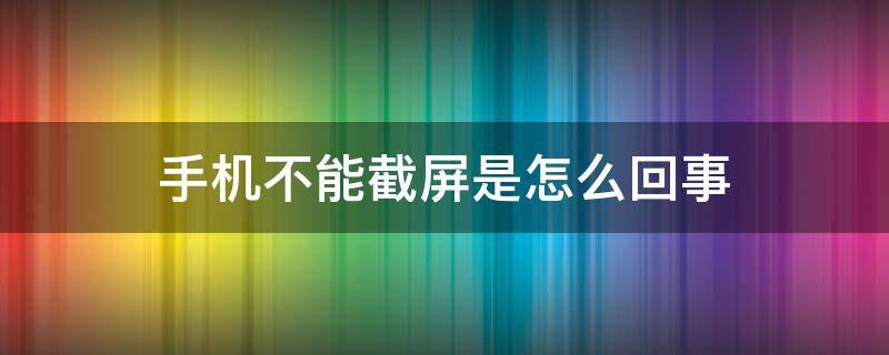 手机不能截屏是怎么回事（手机不能截屏是怎么回事华为）