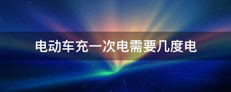 电动车充一次电需要几度电 一般充电动车一次需几度电