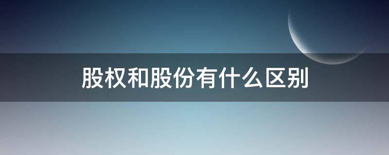 股权和股份有什么区别（股份和股权的区别是什么）