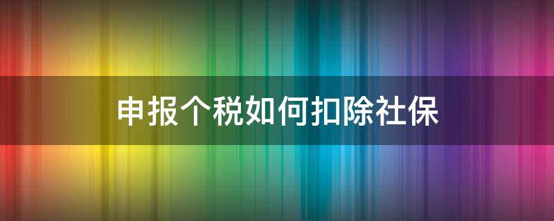 申報(bào)個(gè)稅如何扣除社保（補(bǔ)扣的社保怎么申報(bào)個(gè)稅）