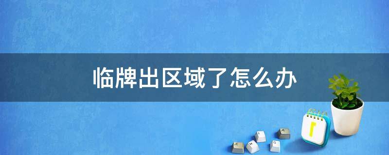 临牌出区域了怎么办 临牌出市区了怎么办