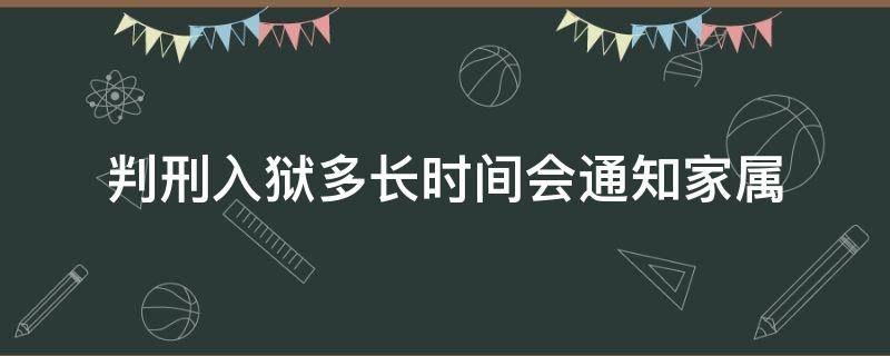 判刑入狱多长时间会通知家属 判刑后到监狱多久会通知家属