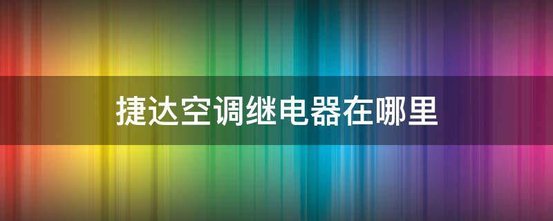 捷达空调继电器在哪里（13款捷达空调继电器在哪里）