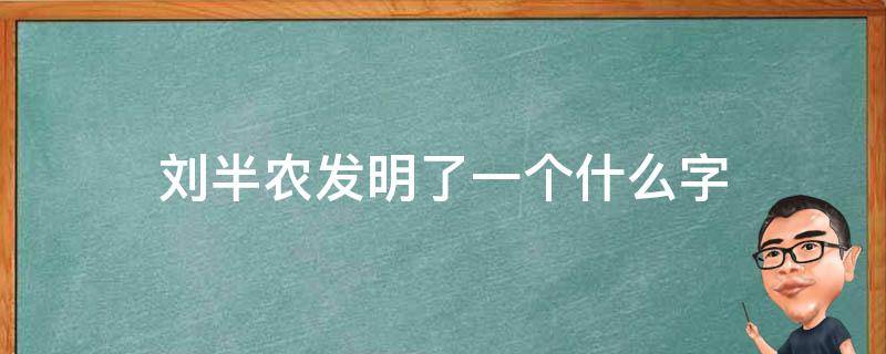 刘半农发明了一个什么字 刘半农的字是什么