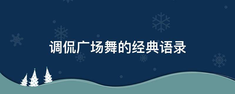 调侃广场舞的经典语录（调侃广场舞开心短句）